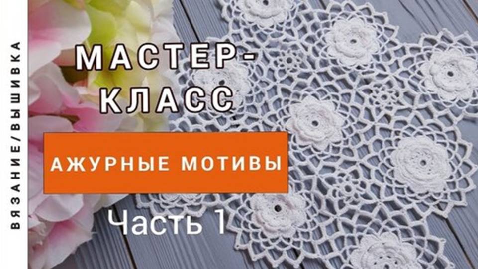 Ажурные мотивы крючком. Мастер-класс. Часть 1 смотреть онлайн