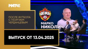 «После футбола с Георгием Черданцевым». Выпуск от 13.04.2025
