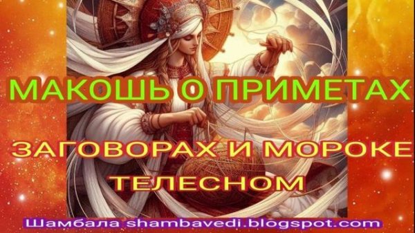 МАКОШЬ О ПРИМЕТАХ ,ЗАГОВОРЕ И МОРОКЕ ТЕЛЕСНОМ - ШАМБАЛА shambavedi.blogspot.com
