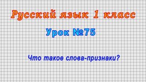 Русский язык 1 класс (Урок№75 - Что такое слова-признаки?)