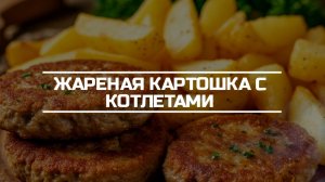 Жареная картошка с котлетами на ужин.