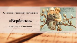 Александр Тихонович Гречанинов «Вербочки» из цикла песен «Снежинки»