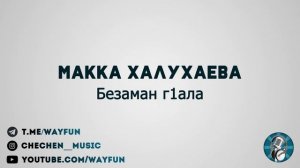 Макка Халухаева - Безаман г1ала