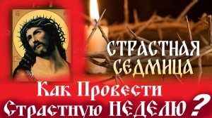 Как Провести СТРАСТНУЮ НЕДЕЛЮ перед Пасхой?