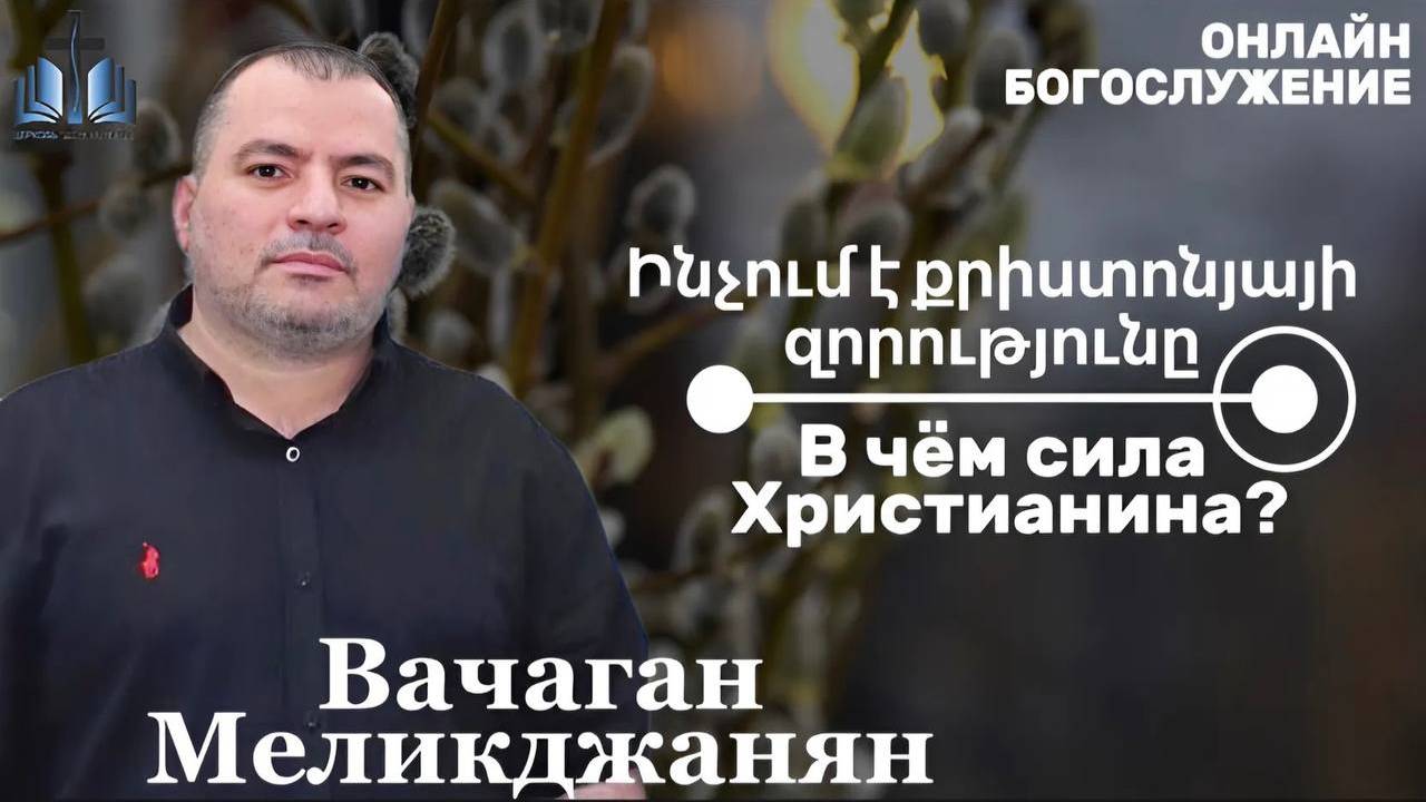 Ինչո՞ւմ է քրիստոնյայի զորությունը В чём сила христианина? ПРОПОВЕДУЕТ Вачаган Меликджанян 13.04.2025