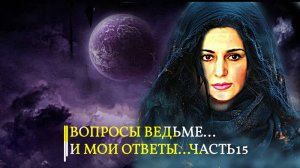 ВОПРОСЫ ВЕДЬМЕ...И МОИ ОТВЕТЫ...ЧАСТЬ15