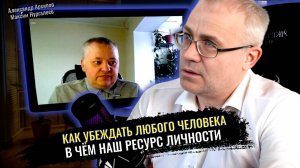 Как убеждать любого человека. В чём наш ресурс личности? - Александр Архипов, Максим Нургалеев