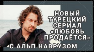 НОВЫЙ ТУРЕЦКИЙ СЕРИАЛ «ЛЮБОВЬ ПРОДАЁТСЯ» С АЛЬП НАВРУЗОМ В ГЛАВНОЙ РОЛИ 2025 г