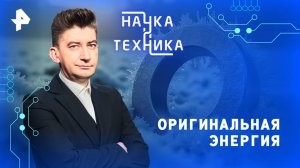 Оригинальная энергия — Наука и техника (13.04.2025)