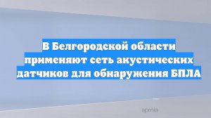 В Белгородской области применяют сеть акустических датчиков для обнаружения БПЛА