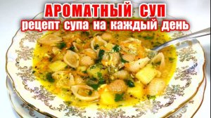АРОМАТНЫЙ СУП! Вкусный Суп на каждый день, который Понравится Всем! Дети ВСЕГДА ПРОСЯТ ДОБАВКИ!