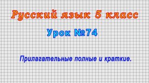 Русский язык 5 класс (Урок№74 - Прилагательные полные и краткие.)