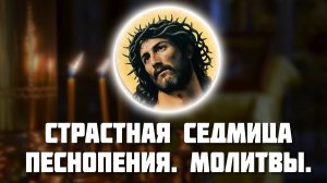 Страстная седмица. Песнопения. Молитвы.