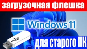 Как создать загрузочную флешку для установки Windows 11 на старые неподдерживаемые ПК ?