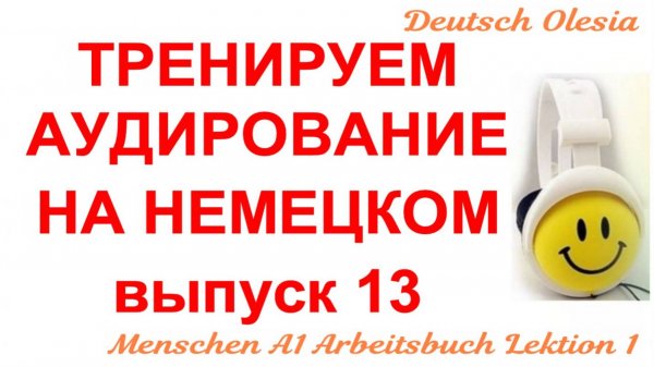 ТРЕНИРУЕМ АУДИРОВАНИЕ НА НЕМЕЦКОМ выпуск 13 А1 начальный уровень Menschen A1 Arbeitsbuch Lektion 1