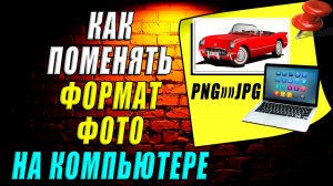 Как поменять формат фото на компьютере