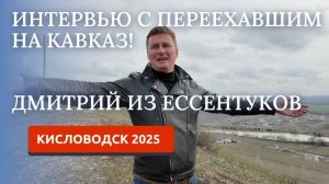 КИСЛОВОДСК 2025/ИНТЕРВЬЮ С ДМИТРИЕМ ЧАСТЬ2/ПЕРЕЕЗД НА КАВКАЗ