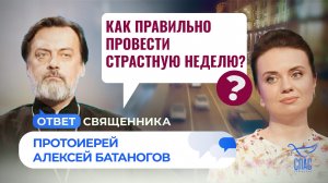 Как правильно провести Страстную неделю? / Ответ священника