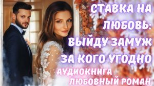 АУДИОКНИГА: СТАВКА НА ЛЮБОВЬ: ВЫЙДУ ЗАМУЖ ЗА КОГО УГОДНО СЛУШАТЬ ЛЮБОВНЫЙ РОМАН