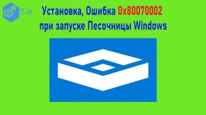 Установка, Ошибка 0x80070002 при запуске Песочницы Windows