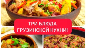 ТРИ БЛЮДА ГРУЗИНСКОЙ КУХНИ!  Для семейного обеда и на праздничный стол!