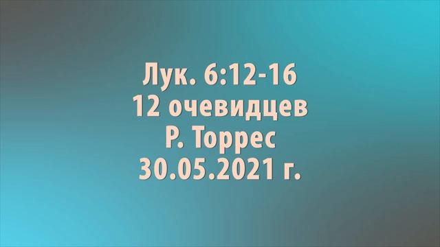Лук.6:12-16 12 очевидцев (Р. Торрес) 30.05.2021 г. смотреть онлайн