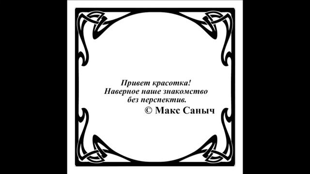 Афоризмы...Цитаты. Привет красотка! Наверное наше знакомство без перспектив. © Макс Саныч (WARXUL) смотреть онлайн