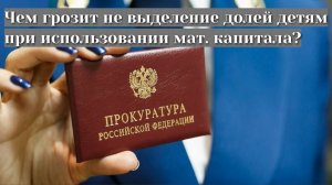 Чем грозит не выделение долей детям при использовании материнского капитала?