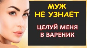 Муж не узнает, целуй меня в вареник...Интересные истории из жизни. Аудиорассказ