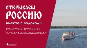 Вебинар Открываем Россию с "ВодоходЪ": «Туристский потенциал города Козьмодемьянска»