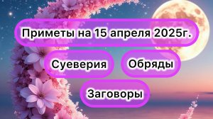 Народные приметы на 15 апреля 2025: что можно и нельзя делать в этот день