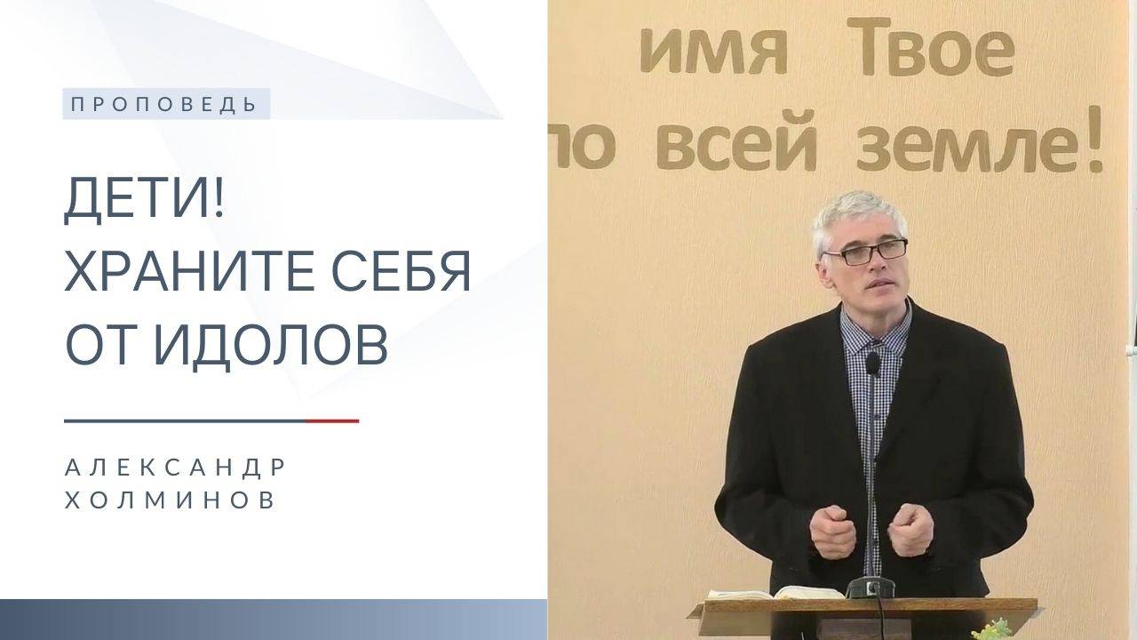 Дети! Храните себя от идолов | Проповедь | Александр Холминов | 13.04.2025 смотреть онлайн