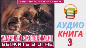 #Аудиокнига. «УДАЧНЫЙ ЭКСПЕРИМЕНТ - 3! Выжить в огне». КНИГА 3. #Попаданцы#БоеваяФантастика