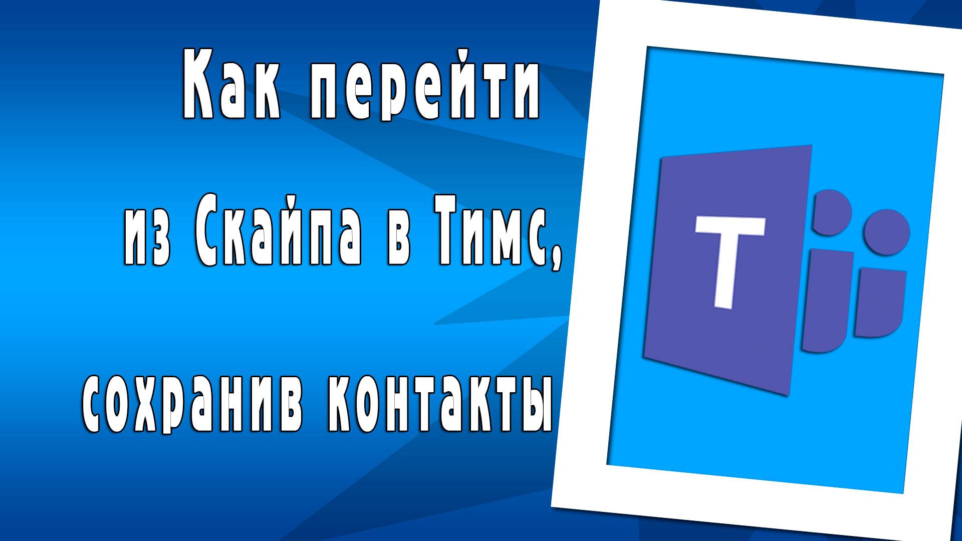 Как правильно перейти из Скайпа в Тимс, сохранив контакты смотреть онлайн