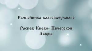 Разбойника благоразумнаго. Распев Киево- Печерской Лавры.