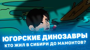 Мистория: Югорские динозавры. Кто жил в Сибири до мамонтов.