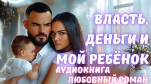 АУДИОКНИГА: ВЛАСТЬ, ДЕНЬГИ И МОЙ РЕБЁНОК: СЛУШАТЬ ЛЮБОВНЫЙ РОМАН