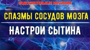 СПАЗМЫ СОСУДОВ ГОЛОВНОГО МОЗГА*ПОДСОЗНАТЕЛЬНЫЕ ВНУШЕНИЯ*САБЛИМИНАЛ*СКРЫТЫЙ НАСТРОЙ СЫТИНА