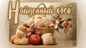 📗 «Найденный хлеб» ~ РАССКАЗ Христианский ~ 🟢 АУДИОРАССКАЗ