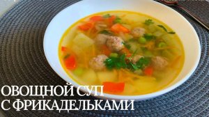Вкусный ОВОЩНОЙ СУП С ФРИКАДЕЛЬКАМИ! Суп из простых продуктов! Быстрый и Полезный СУП за 20 минут!