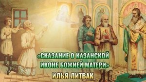 «Сказание о Казанской иконе Божией Матери» Илья Литвак