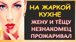 Жаркой кухня стала от тёщи и жены...Интересные истории из жизни. Аудиорассказ