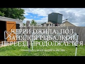 Переезд Черри ожила Пол занялся рыбалкой Переезд продолжается 382 Жизнь в Англии