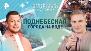 Поднебесная: города на воде — Невероятно интересные истории (14.04.2025)