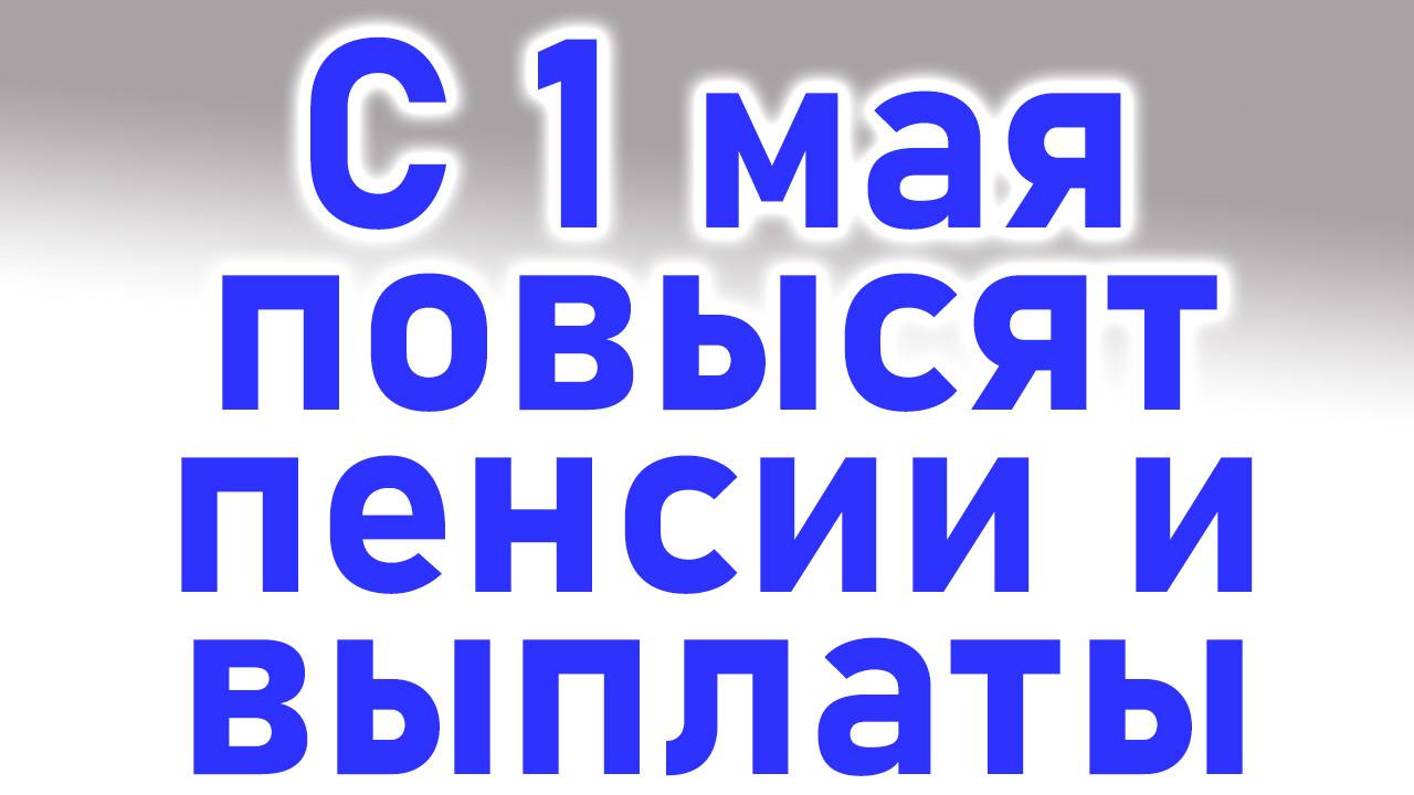 С 1 мая повысят Пенсии и Социальные выплаты смотреть онлайн