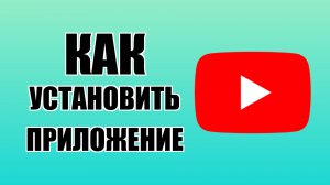 Как установить приложение Ютуба на компьютер