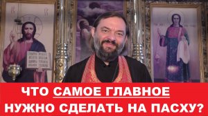 Что САМОЕ ГЛАВНОЕ нужно сделать на Пасху? Священник Валерий Сосковец