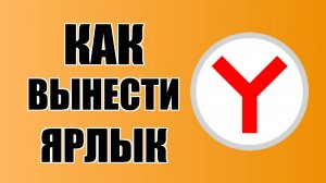 Как вынести ярлык Яндекс Браузера на рабочий стол