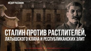 Фёдор Раззаков | Сталин против растлителей, латышского клана и республиканских элит