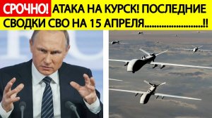 Срочно! Боевики ВСУ нанесли удар по Курску! Сводка СВО на Украине на 15 апреля!  Последние новости
